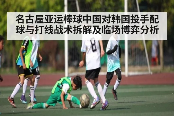 名古屋亚运棒球中国对韩国投手配球与打线战术拆解及临场博弈分析