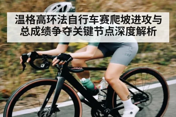 温格高环法自行车赛爬坡进攻与总成绩争夺关键节点深度解析