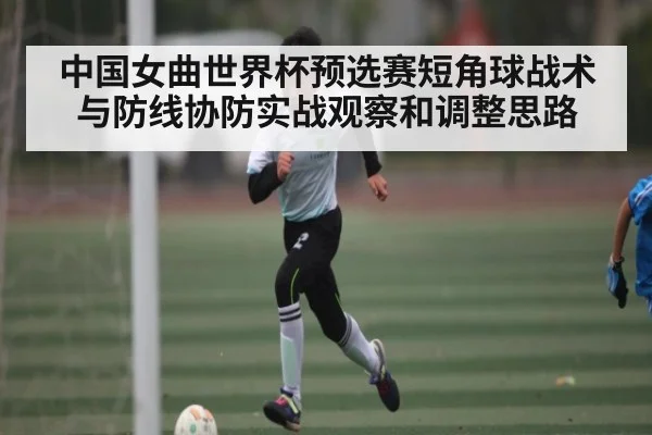 中国女曲世界杯预选赛短角球战术与防线协防实战观察和调整思路