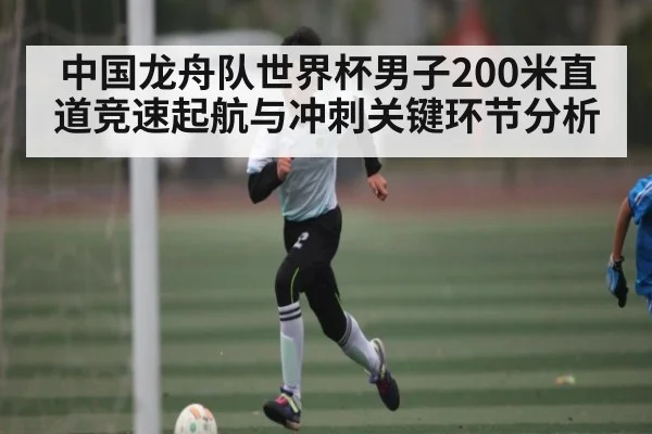 中国龙舟队世界杯男子200米直道竞速起航与冲刺关键环节分析
